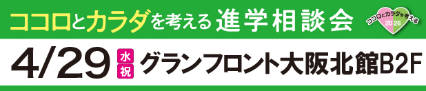 ココロとカラダを考える 進学相談会 4/29（水・祝）グランフロント大阪北館B2F 梅田会場