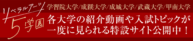 リベラルアーツ5学園 学習院大学 成蹊大学 成城大学 武蔵大学 甲南大学 各大学の紹介動画や入試トピックが一度に見られる特設サイト公開中！