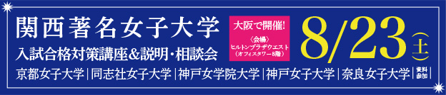 関西著名女子大学 入試合格対策講座＆説明・相談会 大阪で開催！ 8/23（土） 京都女子大学 同志社女子大学 神戸女学院大学 神戸女子大学 奈良女子大学